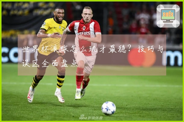 世界杯滚球怎么玩才最稳？技巧与误区全面盘点