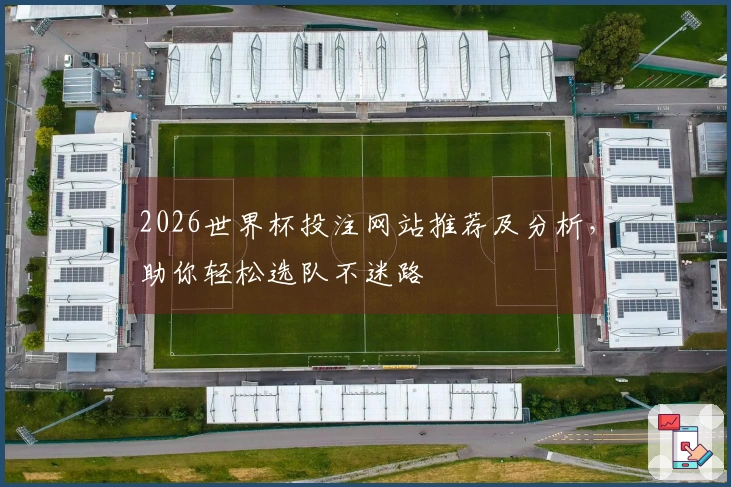 2026世界杯投注网站推荐及分析，助你轻松选队不迷路