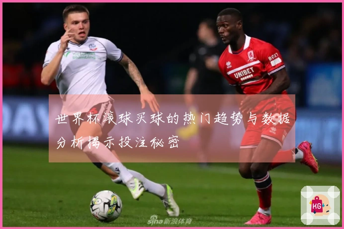 世界杯滚球买球的热门趋势与数据分析揭示投注秘密