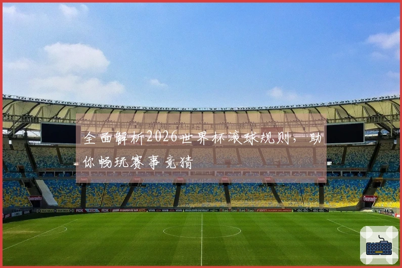 全面解析2026世界杯滚球规则，助你畅玩赛事竞猜