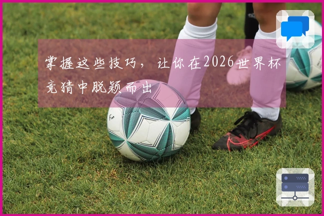 掌握这些技巧，让你在2026世界杯竞猜中脱颖而出
