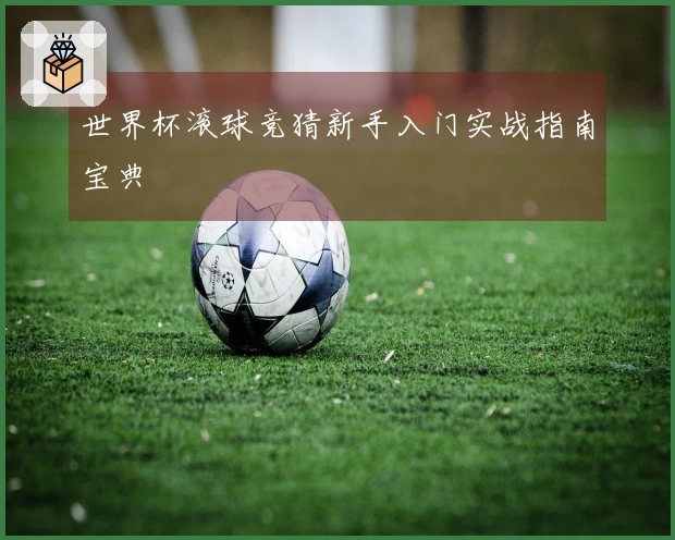 世界杯滚球竞猜新手入门实战指南宝典