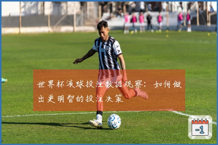 世界杯滚球投注数据观察：如何做出更明智的投注决策